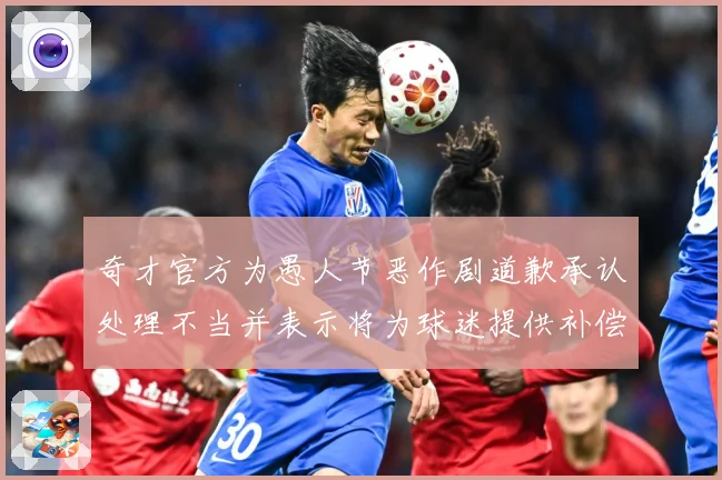 奇才官方为愚人节恶作剧道歉承认处理不当并表示将为球迷提供补偿专题观察
