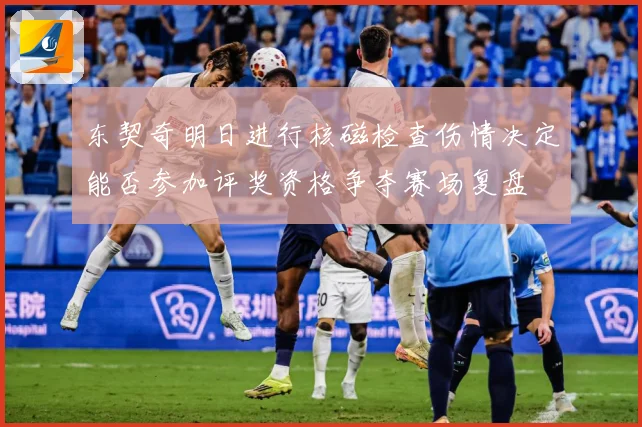 东契奇明日进行核磁检查伤情决定能否参加评奖资格争夺赛场复盘