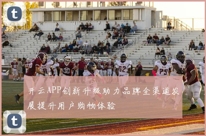 开云APP创新升级助力品牌全渠道发展提升用户购物体验