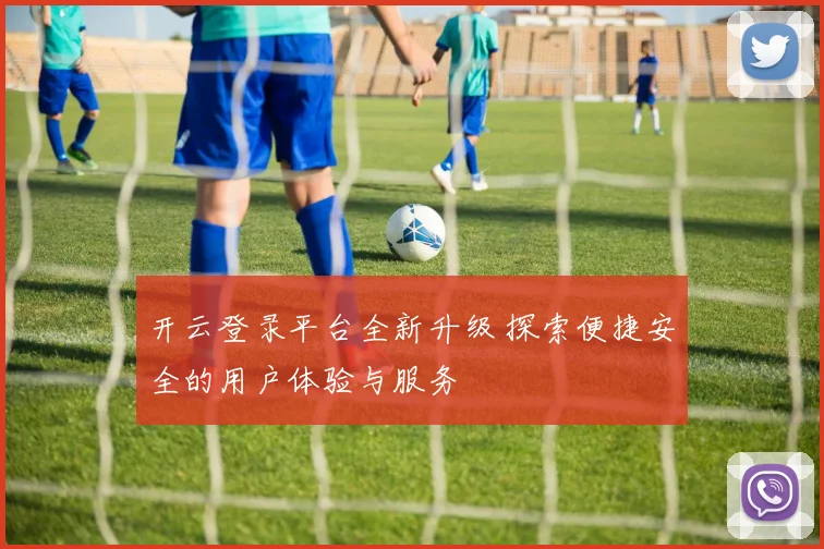 开云登录平台全新升级 探索便捷安全的用户体验与服务