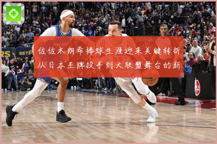 佐佐木朗希棒球生涯迎来关键转折从日本王牌投手到大联盟舞台的新征程全景观察
