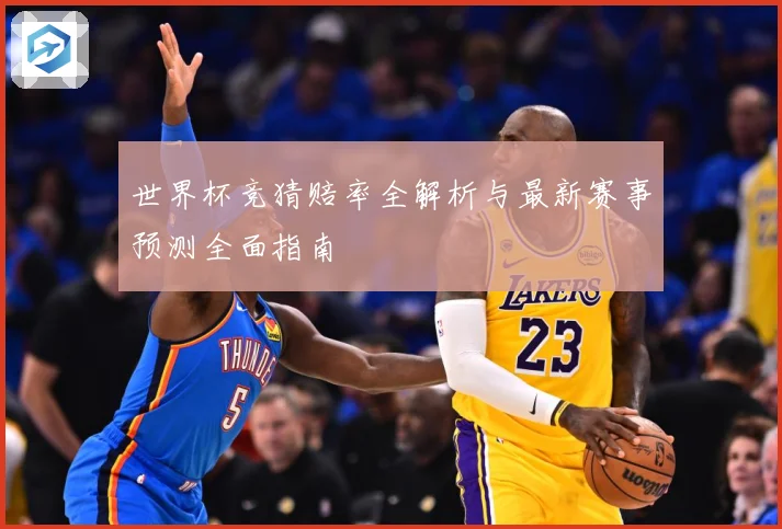 世界杯竞猜赔率全解析与最新赛事预测全面指南