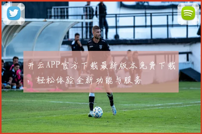 开云APP官方下载最新版本免费下载，轻松体验全新功能与服务