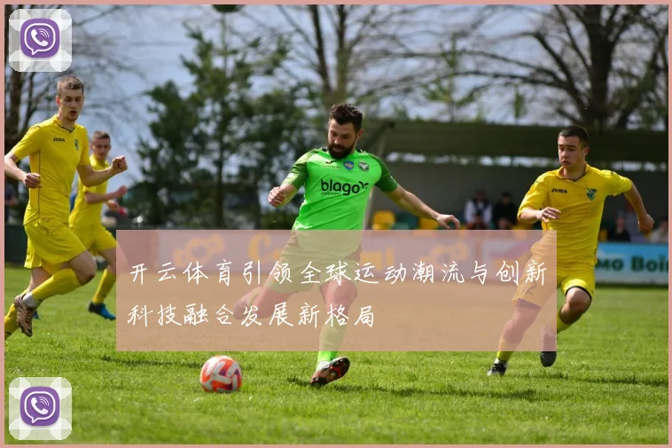开云体育引领全球运动潮流与创新科技融合发展新格局