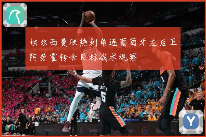切尔西曼联热刺角逐葡萄牙左后卫阿劳霍转会目标战术观察