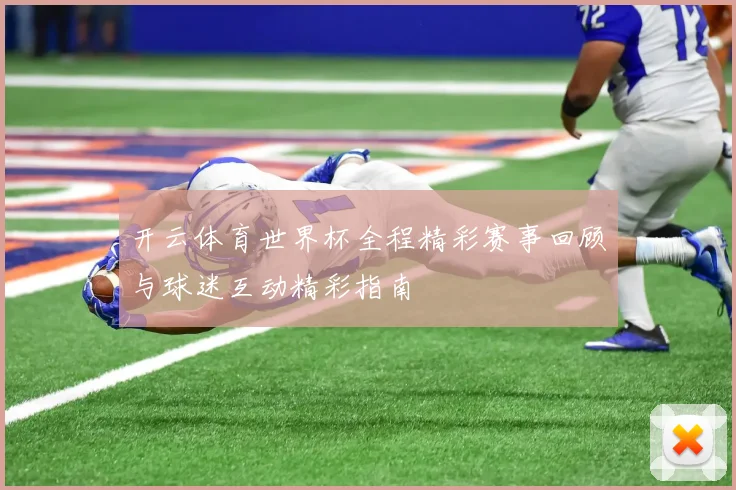 开云体育世界杯全程精彩赛事回顾与球迷互动精彩指南