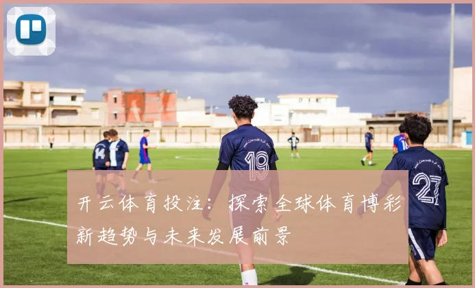 开云体育投注：探索全球体育博彩新趋势与未来发展前景