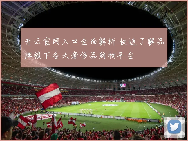 开云官网入口全面解析 快速了解品牌旗下各大奢侈品购物平台