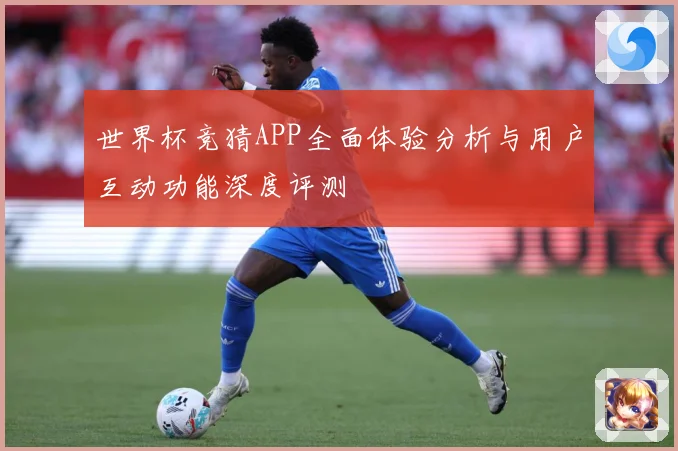 世界杯竞猜APP全面体验分析与用户互动功能深度评测