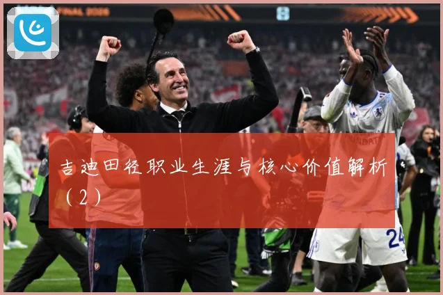 吉迪田径职业生涯与核心价值解析（2）