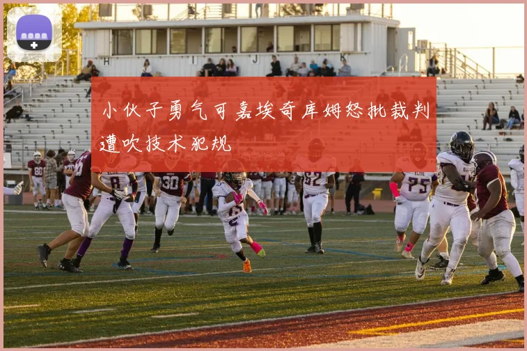 小伙子勇气可嘉埃奇库姆怒批裁判遭吹技术犯规