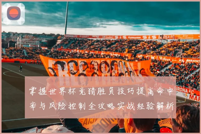 掌握世界杯竞猜胜负技巧提高命中率与风险控制全攻略实战经验解析