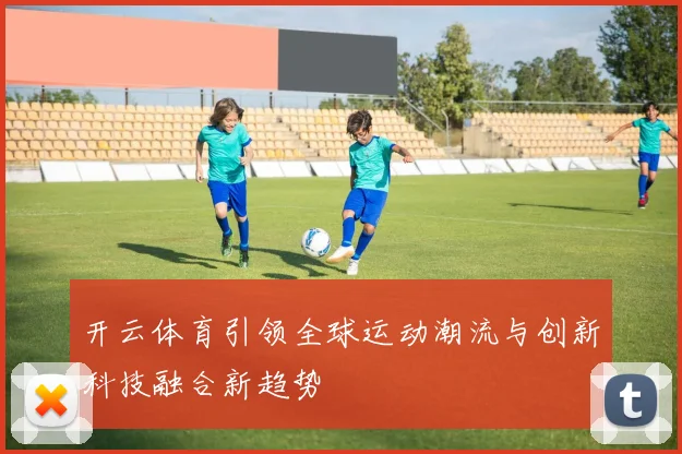 开云体育引领全球运动潮流与创新科技融合新趋势