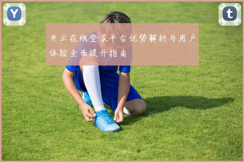 开云在线登录平台优势解析与用户体验全面提升指南