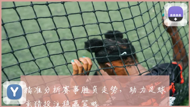 精准分析赛事胜负走势，助力足球竞猜投注稳赢策略
