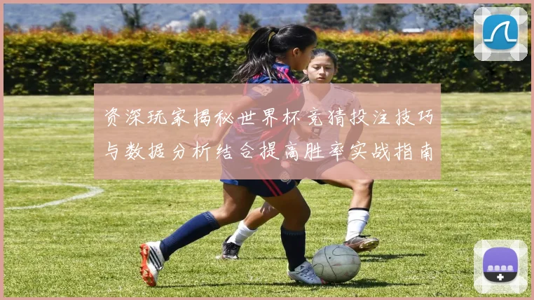 资深玩家揭秘世界杯竞猜投注技巧与数据分析结合提高胜率实战指南