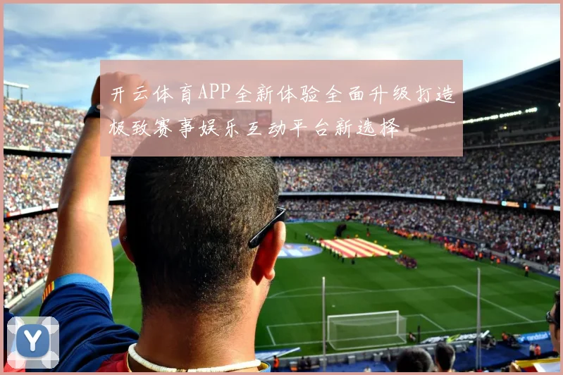 开云体育APP全新体验全面升级打造极致赛事娱乐互动平台新选择