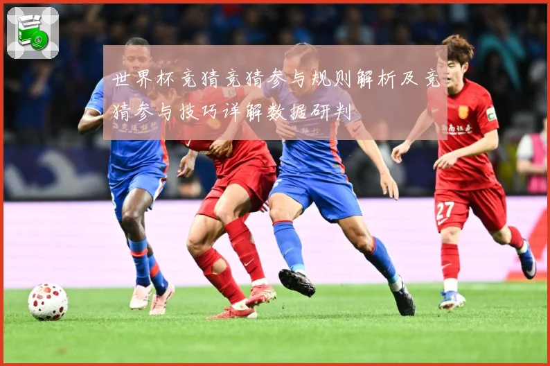世界杯竞猜竞猜参与规则解析及竞猜参与技巧详解数据研判