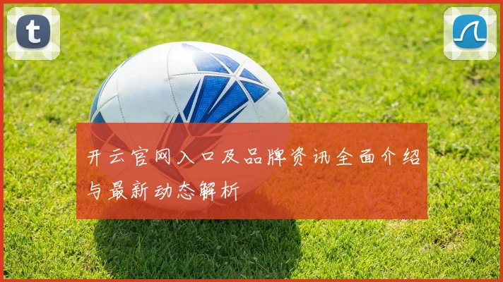 开云官网入口及品牌资讯全面介绍与最新动态解析