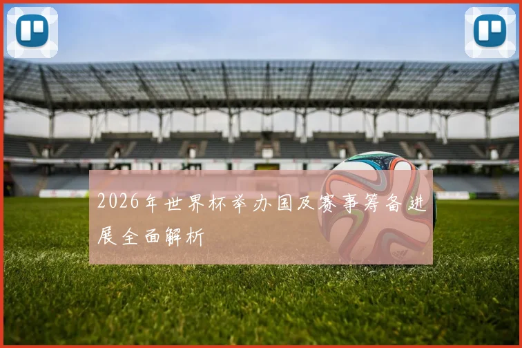 2026年世界杯举办国及赛事筹备进展全面解析