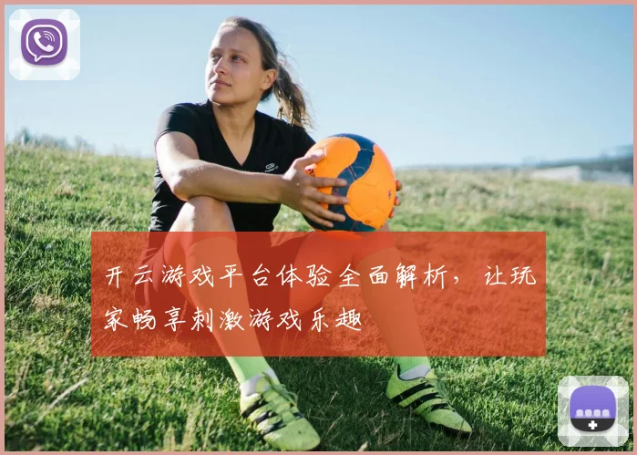 开云游戏平台体验全面解析，让玩家畅享刺激游戏乐趣