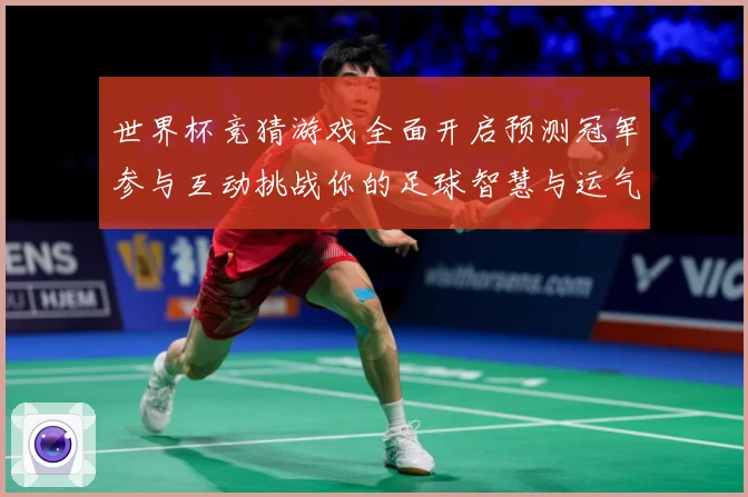 世界杯竞猜游戏全面开启预测冠军参与互动挑战你的足球智慧与运气数据研判