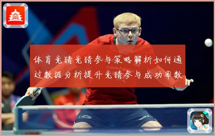 体育竞猜竞猜参与策略解析如何通过数据分析提升竞猜参与成功率数据研判