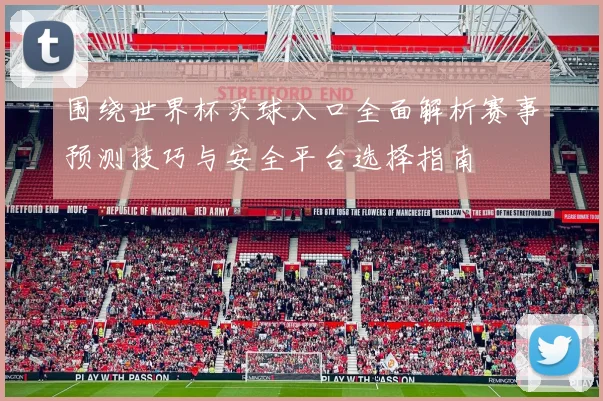 围绕世界杯买球入口全面解析赛事预测技巧与安全平台选择指南