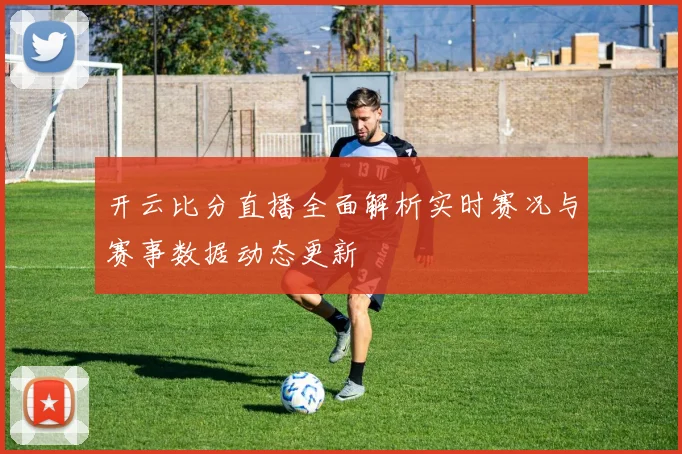 开云比分直播全面解析实时赛况与赛事数据动态更新