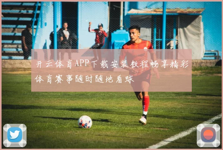 开云体育APP下载安装教程畅享精彩体育赛事随时随地看球