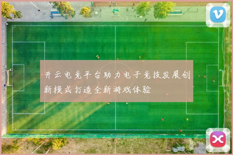 开云电竞平台助力电子竞技发展创新模式打造全新游戏体验