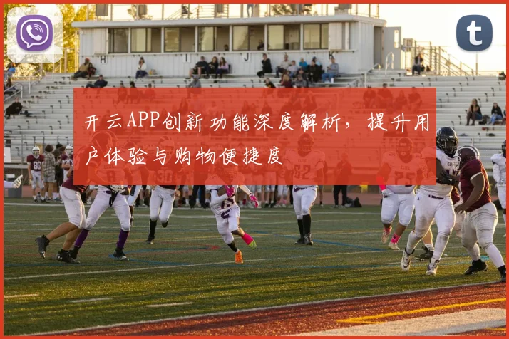 开云APP创新功能深度解析，提升用户体验与购物便捷度