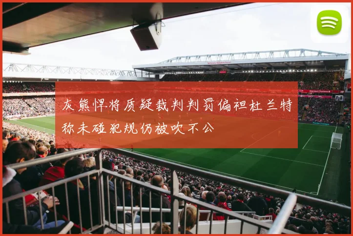 灰熊悍将质疑裁判判罚偏袒杜兰特称未碰犯规仍被吹不公
