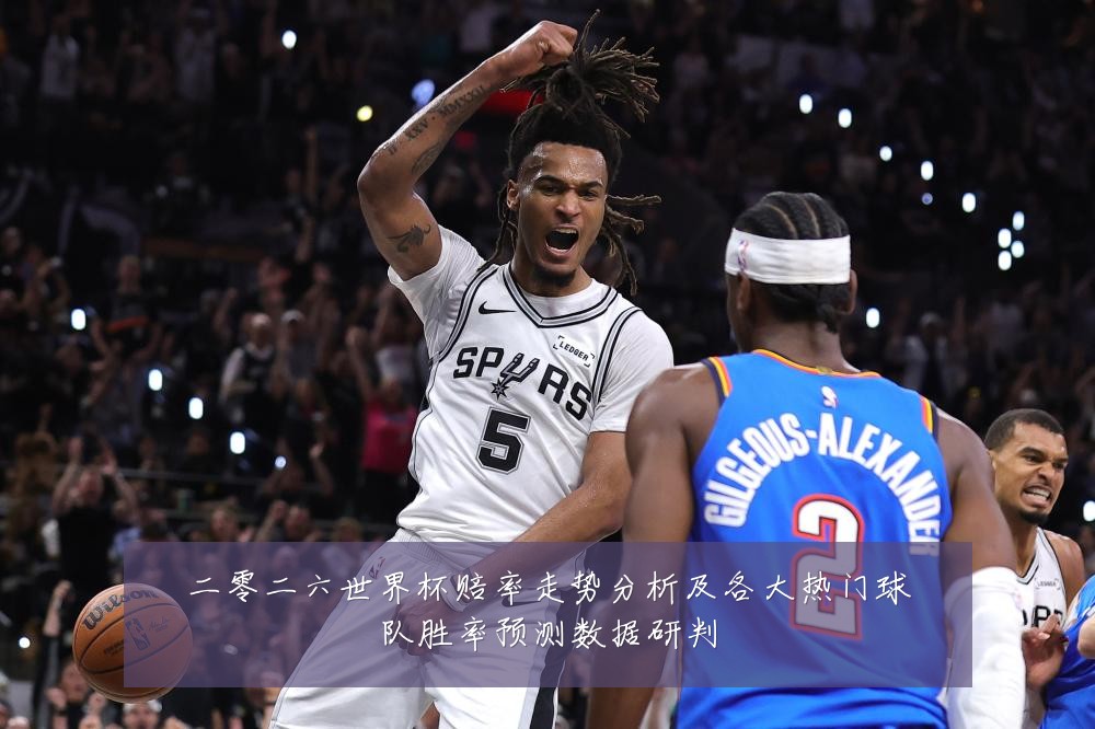 二零二六世界杯赔率走势分析及各大热门球队胜率预测数据研判