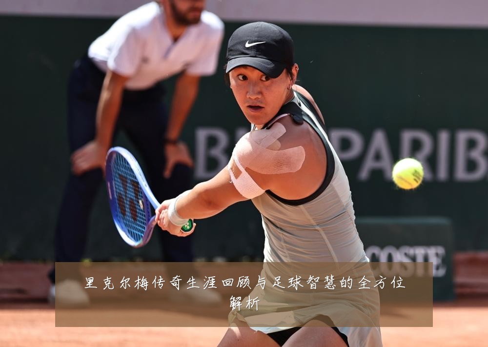 里克尔梅传奇生涯回顾与足球智慧的全方位解析