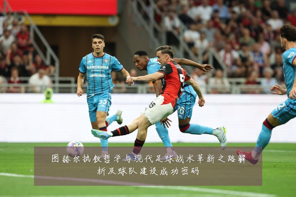 图赫尔执教哲学与现代足球战术革新之路解析及球队建设成功密码