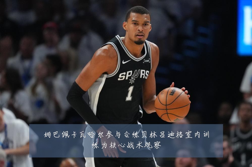 姆巴佩卡瓦哈尔参与合练贝林吕迪格室内训练为核心战术观察