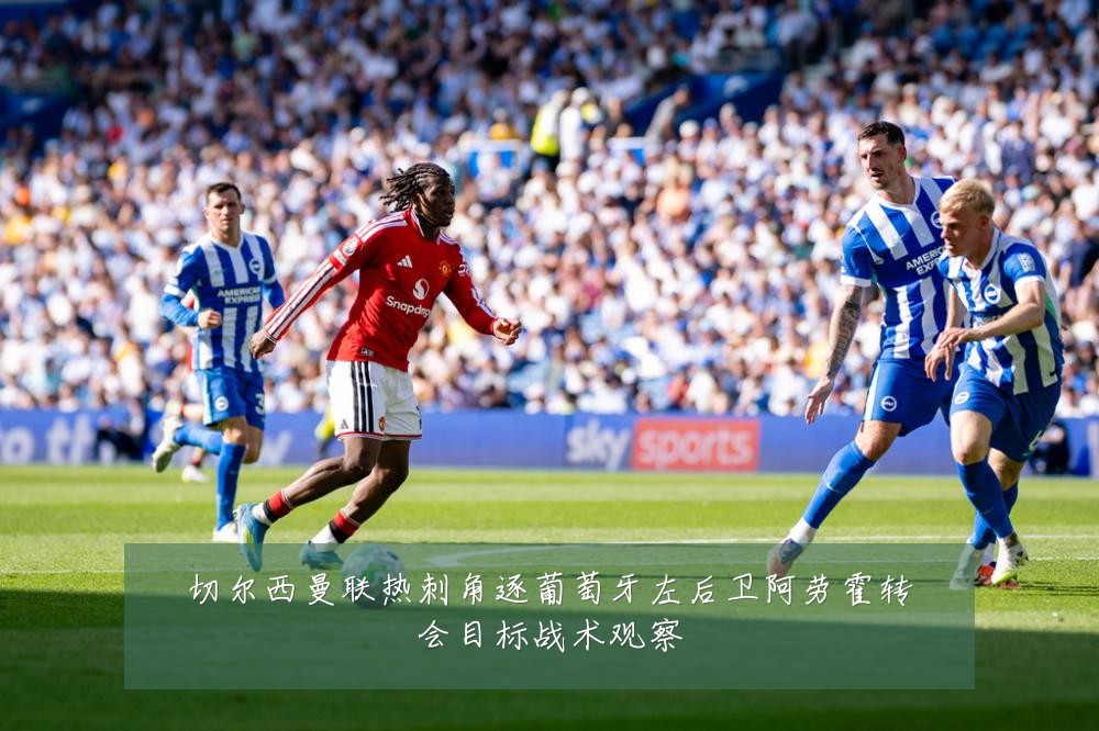 切尔西曼联热刺角逐葡萄牙左后卫阿劳霍转会目标战术观察