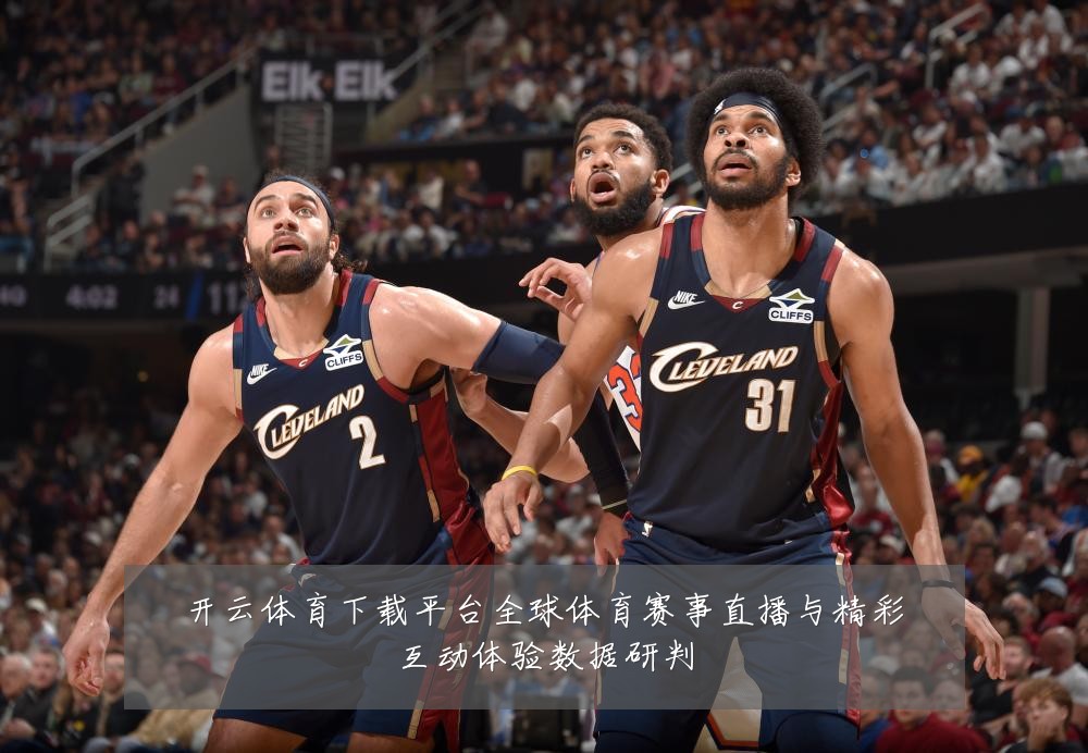 开云体育下载平台全球体育赛事直播与精彩互动体验数据研判