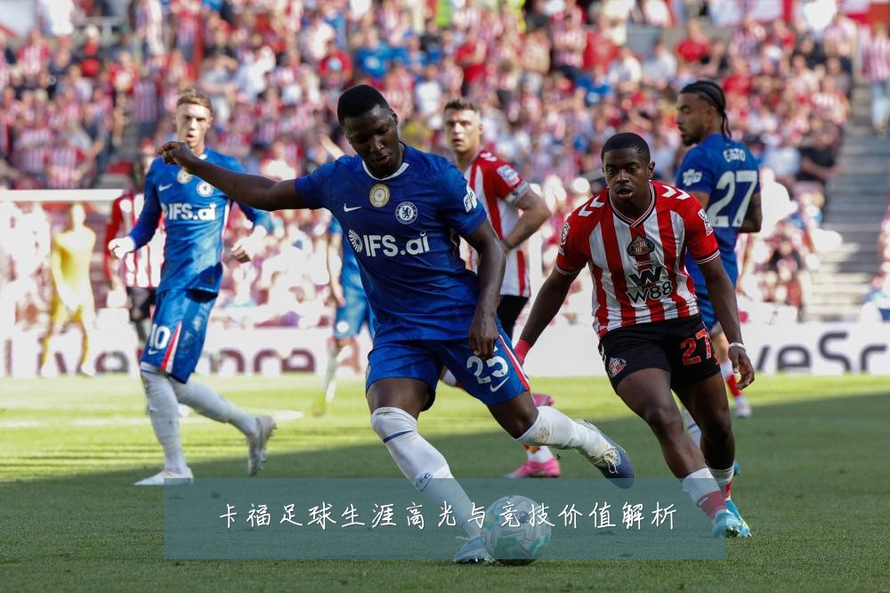 卡福足球生涯高光与竞技价值解析
